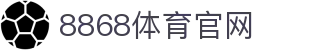 8868体育官网入口 - 官方电竞赛事与直播入口